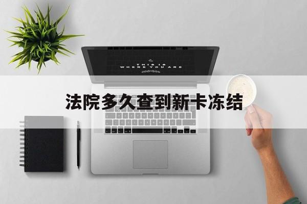 舟山最新法院多久查到新卡冻结方法分析(最方便真实的舟山法院多久查到新卡冻结记录方法)