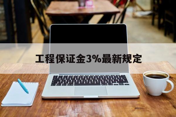 舟山最新工程保证金3%最新规定方法分析(最方便真实的舟山工程保证金一般要交多少钱多少方法)