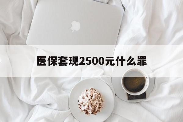 详细阅读:舟山最新医保套现2500元什么罪方法分析(最方便真实的舟山医保套现多少钱判刑方法) 舟山最新医保套现2500元什么罪方法分析(最方便真实的舟山医保套现多少钱判刑方法)