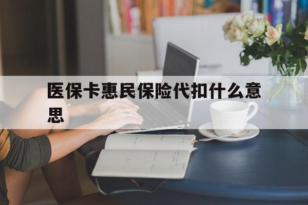 详细阅读:舟山最新医保卡惠民保险代扣什么意思方法分析(最方便真实的舟山医保卡惠民保险代扣什么意思啊方法) 舟山最新医保卡惠民保险代扣什么意思方法分析(最方便真实的舟山医保卡惠民保险代扣什么意思啊方法)