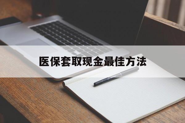舟山最新医保套取现金最佳方法方法分析(最方便真实的舟山医保套取现金最佳方法是什么方法)